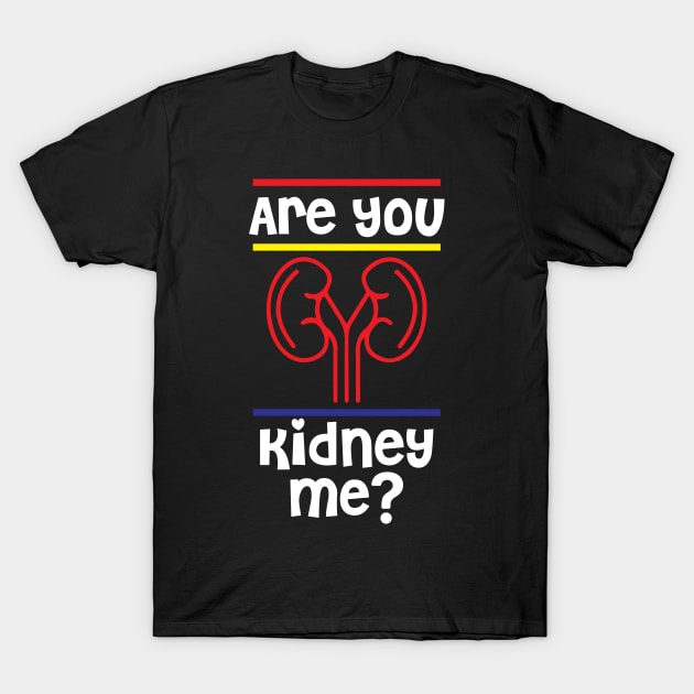 Are You Kidney Me Tshirt T-Shirt by SWArtistZone